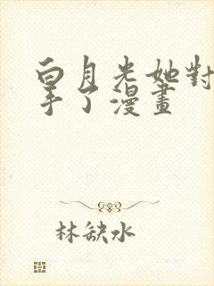 白月光她对我下手了漫画