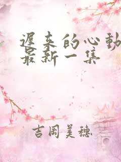 迟来的心动短剧最新一集