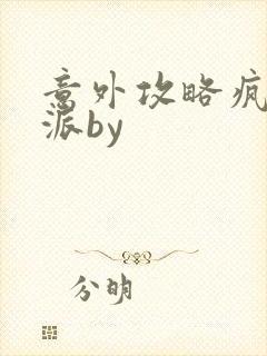 意外攻略疯批反派by