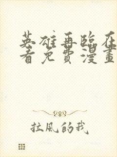 英雄再临在线观看免费漫画