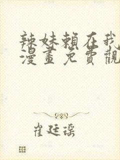 辣妹赖在我家看漫画免费观看