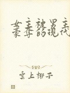 女主被男主强取豪夺的现代小说