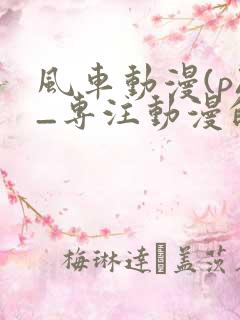 风车动漫(p)_专注动漫的