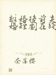 离婚后前夫求复婚短剧在线免费观看