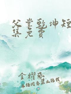 父掌乾坤短剧全集免费