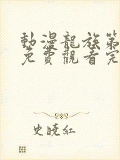 动漫龙族第二季免费观看完整版