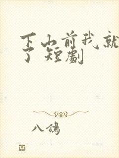 下山前我就无敌了 短剧