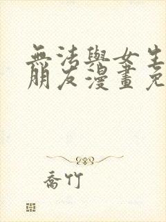 无法与女生成为朋友漫画免费阅读