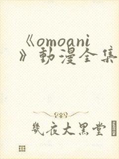 《omoani》动漫全集免费观看