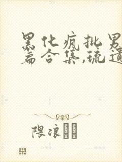 黑化疯批男主短篇合集,琉遗