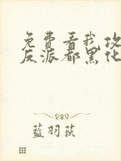 免费看我攻略的反派都黑化了