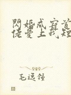 闪婚成宠首富大佬爱上我短剧合集