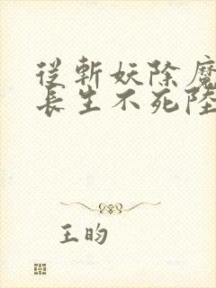 从斩妖除魔开始长生不死陆月十九txt下载