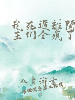 我死遁离开后女主们全疯了