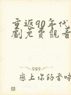 重返90年代短剧免费观看