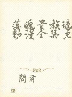 落魄贵族琉璃川动漫全集免费观看樱花