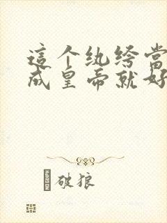 这个纨绔当爹养成皇帝就好了