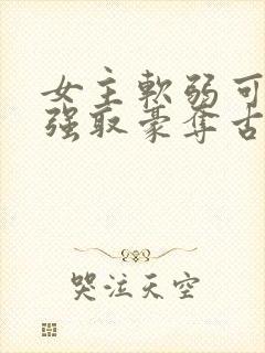 女主软弱可欺的强取豪夺古言