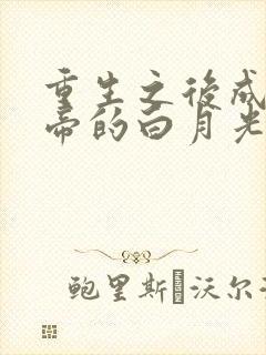 重生之后成了皇帝的白月光