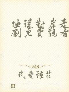 他从对岸走来短剧免费观看完整版