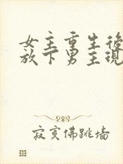 女主重生后彻底放下男主现言