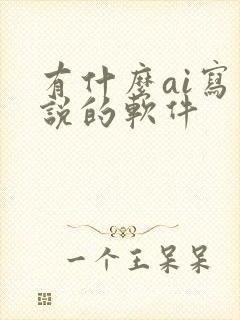 有什么ai写小说的软件