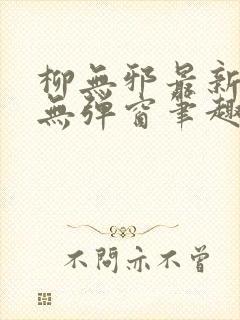 柳无邪最新章节无弹窗笔趣阁