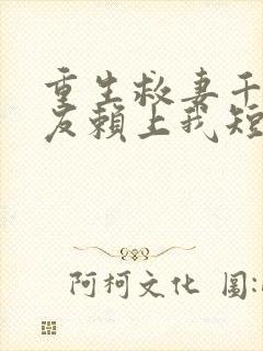 重生救妻千金女友赖上我短剧免费观看