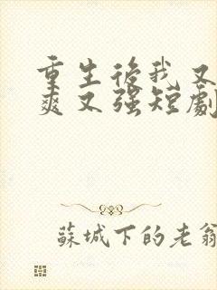 重生后我又飒又爽又强短剧全集大结局