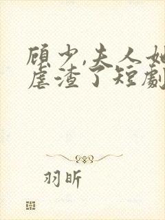 顾少,夫人她又虐渣了短剧