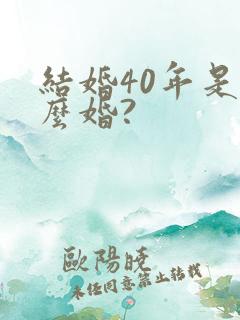 结婚40年是什么婚?