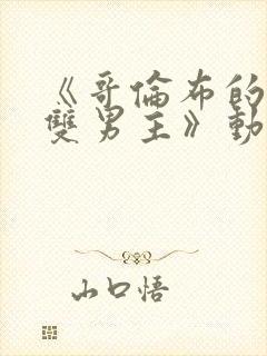 《哥伦布的窑洞双男主》动漫