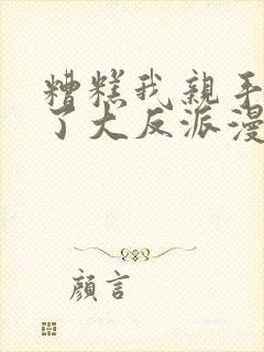 糟糕我亲手培养了大反派漫画免费阅读