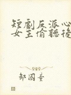 短剧反派心声被女主偷听后,剧情崩了