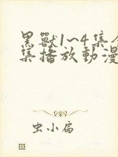 黑兽1~4集全集播放动漫版免费观看