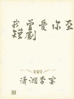 我曾爱你至深 短剧