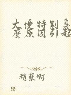 大便特别臭是什么原因引起的