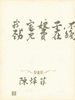 我家娘子,不对劲免费在线阅读