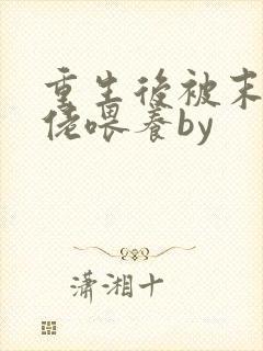 重生后被末世大佬喂养by