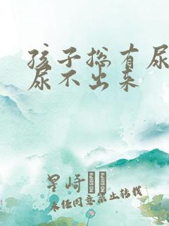 孩子总有尿意但尿不出来