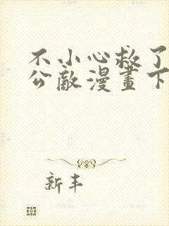 不小心救了江湖公敌漫画下拉式