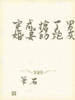 穿成抢了男主未婚妻的炮灰