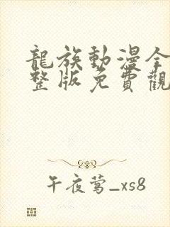 龙族动漫全集完整版免费观看