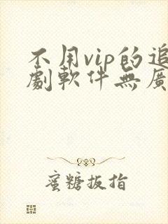 不用vip的追剧软件无广告