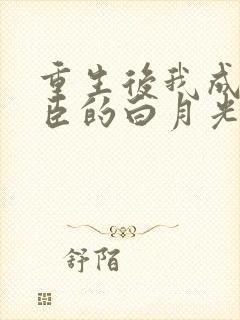 重生后我成了权臣的白月光