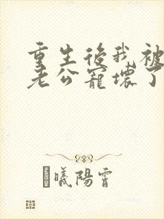 重生后我被纨绔老公宠坏了短剧