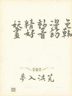 妖精动漫免费漫画好看的韩国漫画