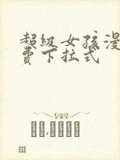 超级女孩漫画免费下拉式