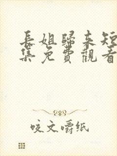 长姐归来短剧全集免费观看下载