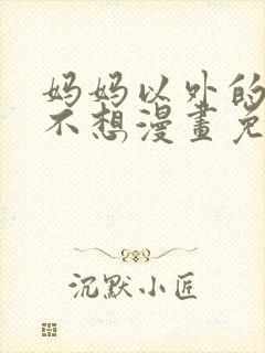 妈妈以外的我都不想漫画免费阅读